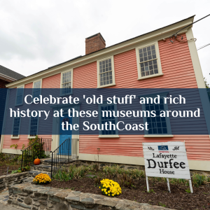 Celebrate ‘old stuff’ and rich history at these museums around the SouthCoast