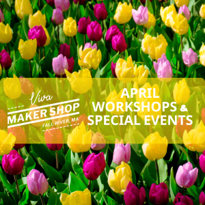April Workshops & Special Events at the Viva Maker Shop