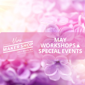 May Workshops & Special Events at the Viva Maker Shop