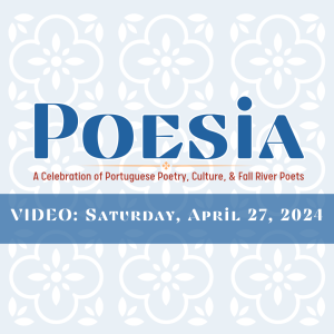 VIDEO: POESIA – A Celebration of Portuguese Poetry, Culture, and Fall River Poets, Saturday, April 27, 2024